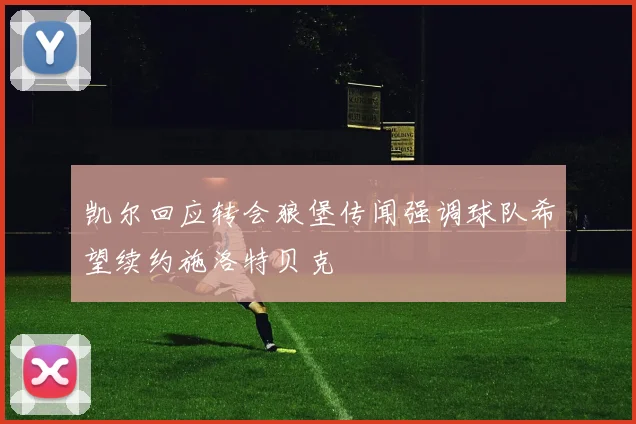凯尔回应转会狼堡传闻强调球队希望续约施洛特贝克