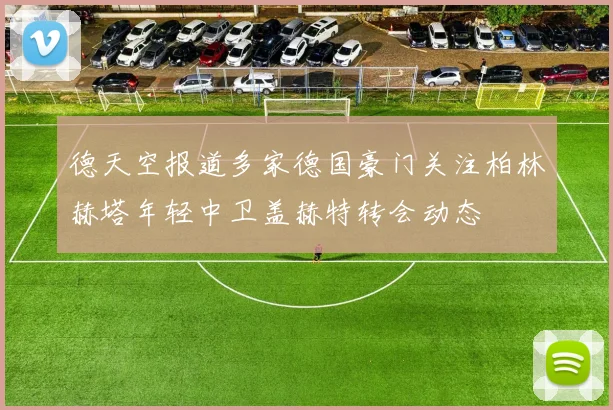 德天空报道多家德国豪门关注柏林赫塔年轻中卫盖赫特转会动态