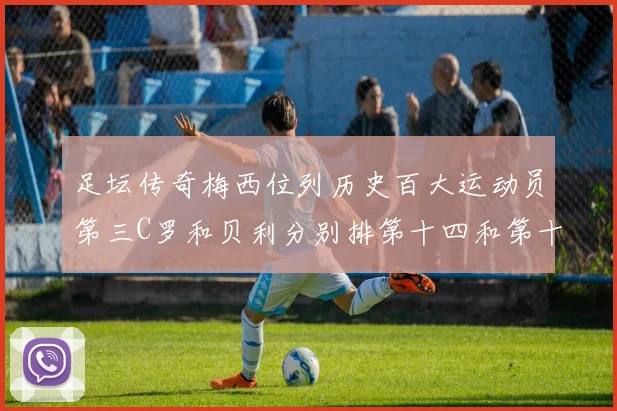 足坛传奇梅西位列历史百大运动员第三C罗和贝利分别排第十四和第十八