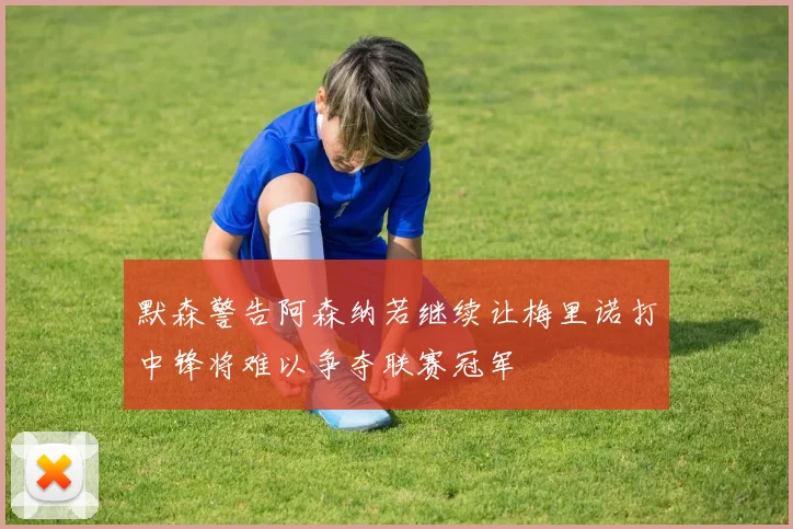 默森警告阿森纳若继续让梅里诺打中锋将难以争夺联赛冠军