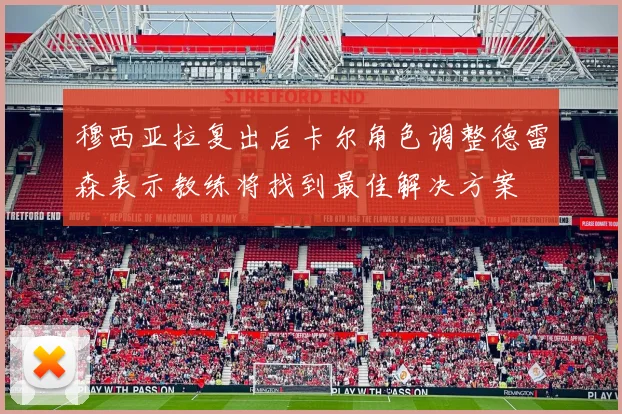 穆西亚拉复出后卡尔角色调整德雷森表示教练将找到最佳解决方案