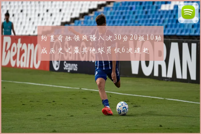 约基奇独领风骚八次30分20板10助成历史之最其他球员仅6次追赶