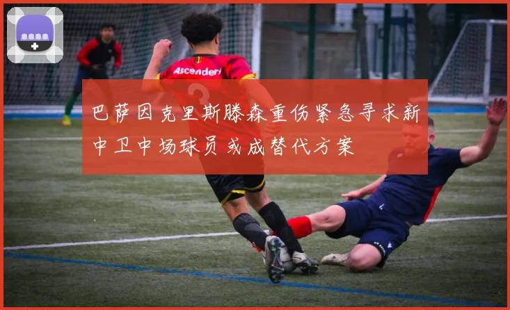 巴萨因克里斯滕森重伤紧急寻求新中卫中场球员或成替代方案