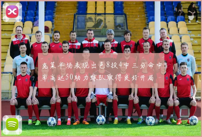 克莱半场表现出色8投4中三分命中率高达50助力球队取得良好开局