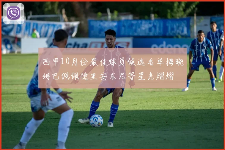 西甲10月份最佳球员候选名单揭晓姆巴佩佩德里安东尼等星光熠熠