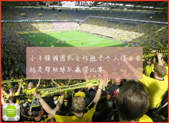 小卡强调团队合作胜于个人得分目标是帮助球队赢得比赛