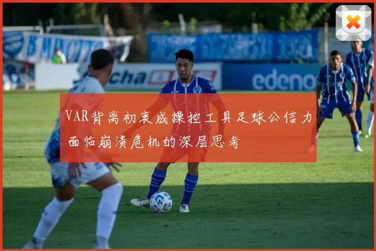 VAR背离初衷成操控工具足球公信力面临崩溃危机的深层思考