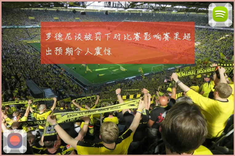 罗德尼谈被罚下对比赛影响赛果超出预期令人震惊
