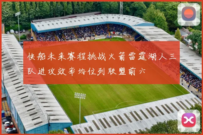 快船未来赛程挑战火箭雷霆湖人三队进攻效率均位列联盟前六