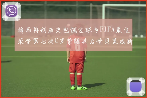 梅西再创历史包揽金球与FIFA最佳荣登第七次C罗紧随其后登贝莱成新星