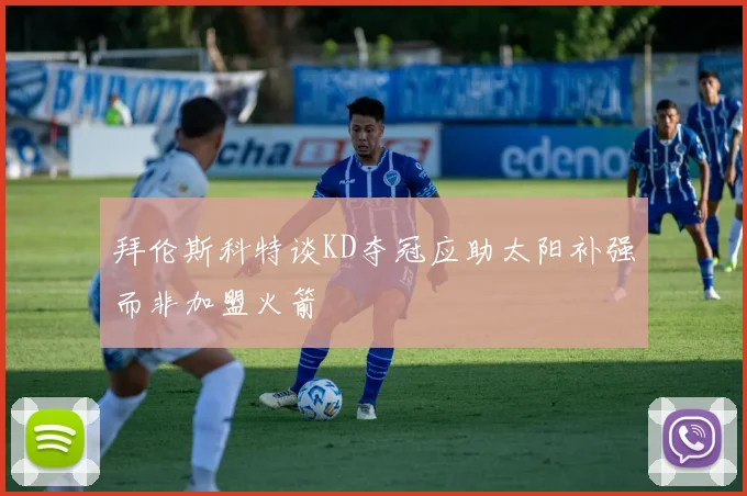 拜伦斯科特谈KD夺冠应助太阳补强而非加盟火箭