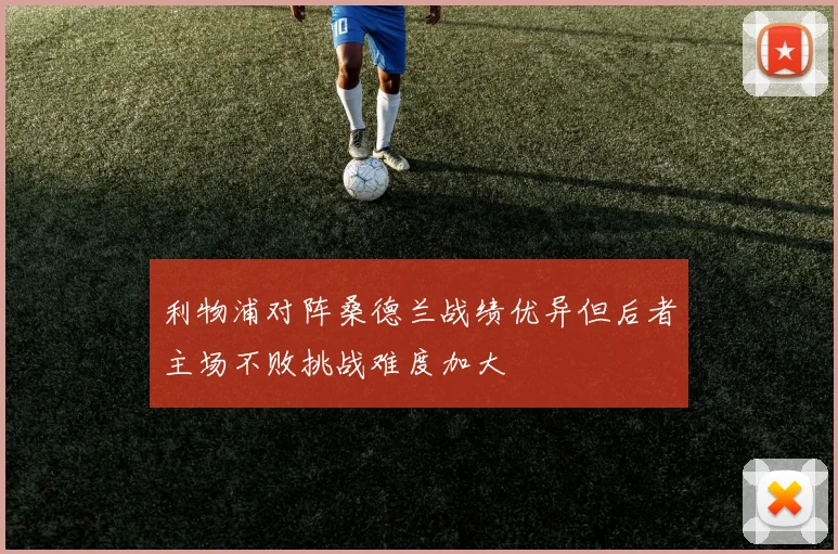 利物浦对阵桑德兰战绩优异但后者主场不败挑战难度加大
