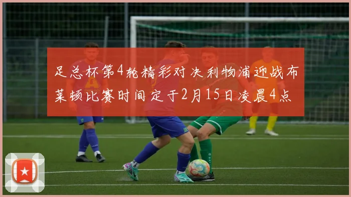足总杯第4轮精彩对决利物浦迎战布莱顿比赛时间定于2月15日凌晨4点