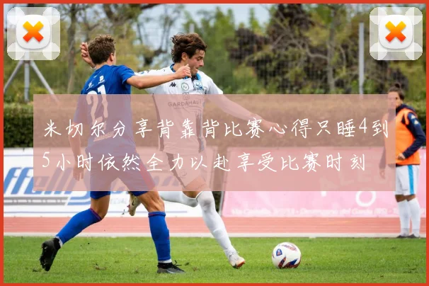 米切尔分享背靠背比赛心得只睡4到5小时依然全力以赴享受比赛时刻