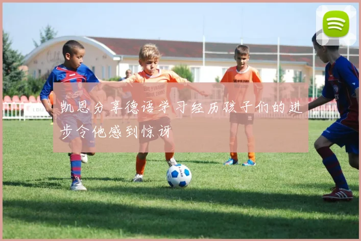 凯恩分享德语学习经历孩子们的进步令他感到惊讶