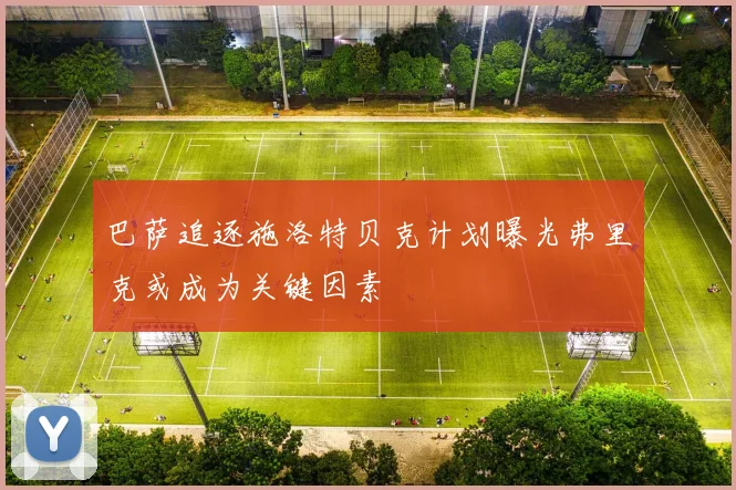 巴萨追逐施洛特贝克计划曝光弗里克或成为关键因素