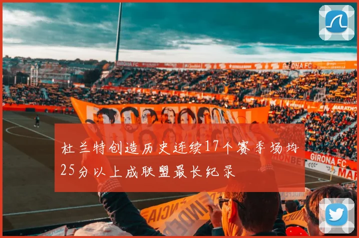 杜兰特创造历史连续17个赛季场均25分以上成联盟最长纪录