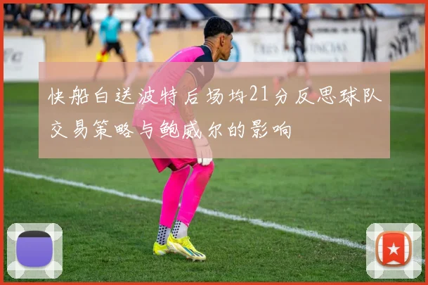 快船白送波特后场均21分反思球队交易策略与鲍威尔的影响