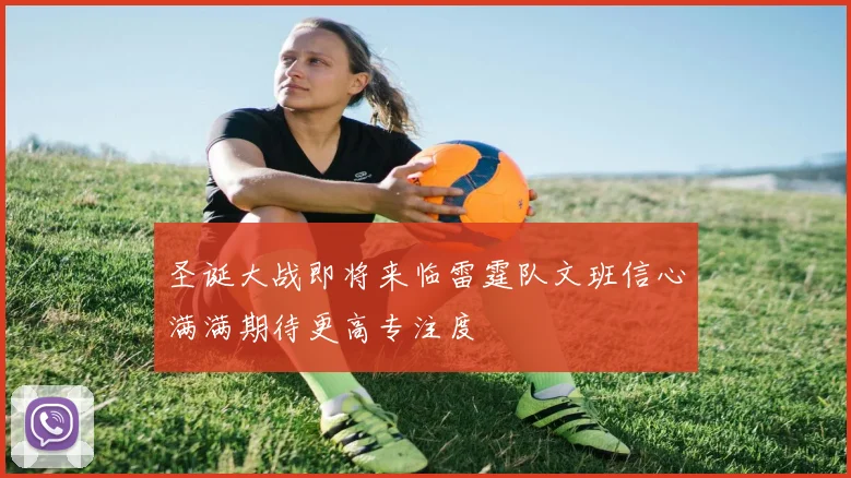 圣诞大战即将来临雷霆队文班信心满满期待更高专注度